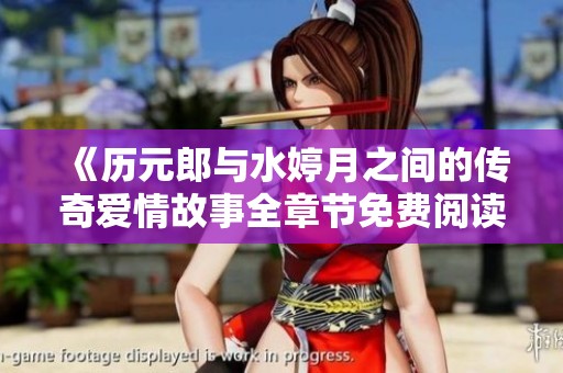 《历元郎与水婷月之间的传奇爱情故事全章节免费阅读》
