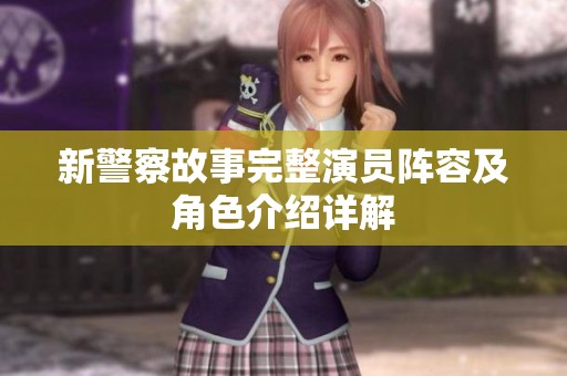 新警察故事完整演员阵容及角色介绍详解