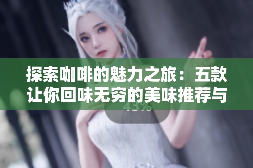 探索咖啡的魅力之旅：五款让你回味无穷的美味推荐与品味技巧