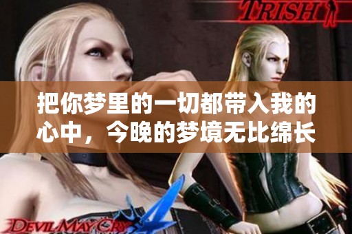 把你梦里的一切都带入我的心中，今晚的梦境无比绵长