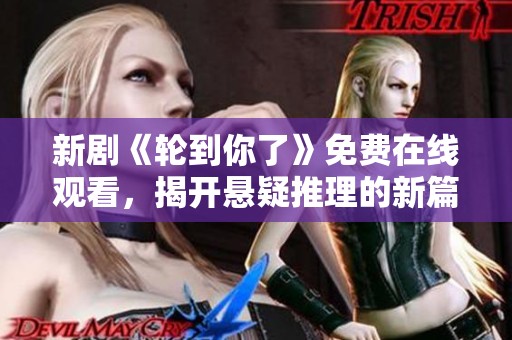 新剧《轮到你了》免费在线观看,揭开悬疑推理的新篇章 新剧《轮到你了》免费在线观看,揭开悬疑推理的新篇章