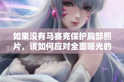 如果没有马赛克保护胸部照片，该如何应对全面曝光的情况