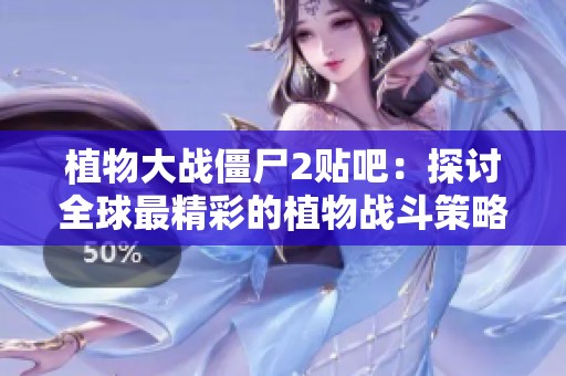 植物大战僵尸2贴吧：探讨全球最精彩的植物战斗策略与技巧分享