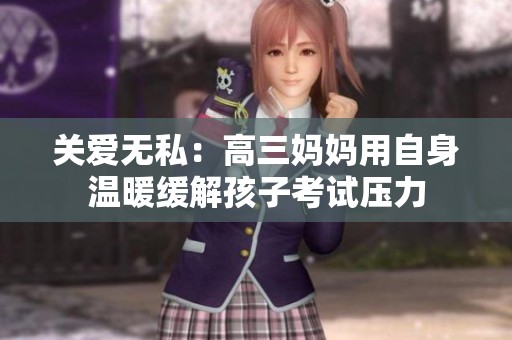 关爱无私：高三妈妈用自身温暖缓解孩子考试压力