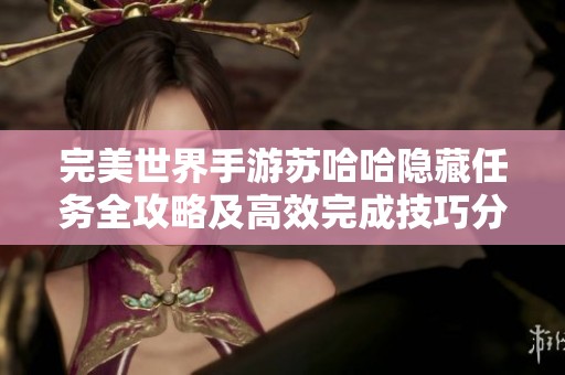 完美世界手游苏哈哈隐藏任务全攻略及高效完成技巧分享