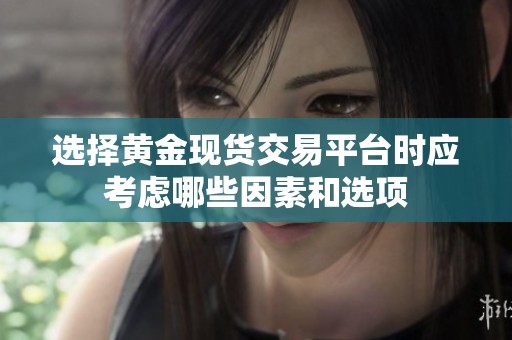 选择黄金现货交易平台时应考虑哪些因素和选项