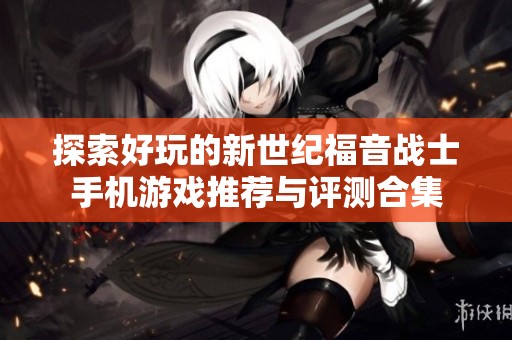 探索好玩的新世纪福音战士手机游戏推荐与评测合集