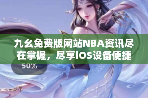 九幺免费版网站NBA资讯尽在掌握，尽享iOS设备便捷体验