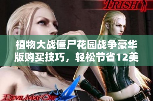 植物大战僵尸花园战争豪华版购买技巧，轻松节省12美元攻略分享