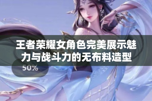 王者荣耀女角色完美展示魅力与战斗力的无布料造型