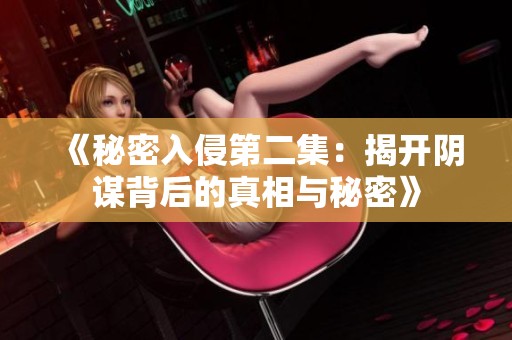 《秘密入侵第二集：揭开阴谋背后的真相与秘密》