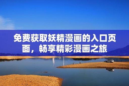 免费获取妖精漫画的入口页面，畅享精彩漫画之旅