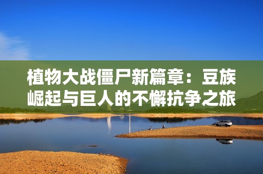 植物大战僵尸新篇章：豆族崛起与巨人的不懈抗争之旅