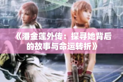 《潘金莲外传:探寻她背后的故事与命运转折》 《潘金莲外传:探寻她背后的故事与命运转折》