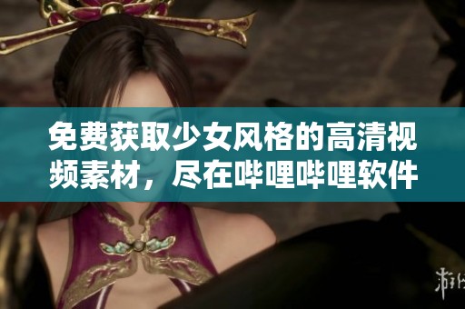 免费获取少女风格的高清视频素材，尽在哔哩哔哩软件