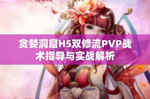 贪婪洞窟H5双修流PVP战术指导与实战解析