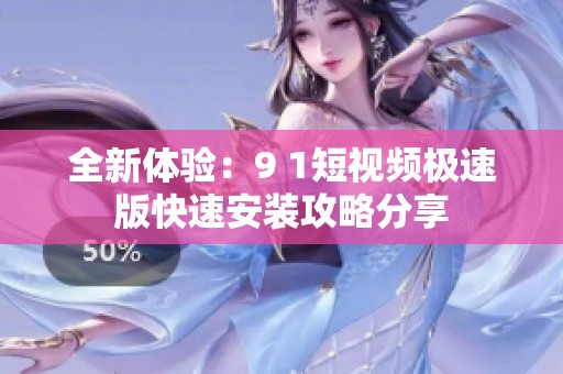 全新体验:9 1短视频极速版快速安装攻略分享 全新体验:9 1短视频极速版快速安装攻略分享