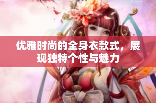优雅时尚的全身衣款式,展现独特个性与魅力 优雅时尚的全身衣款式,展现独特个性与魅力