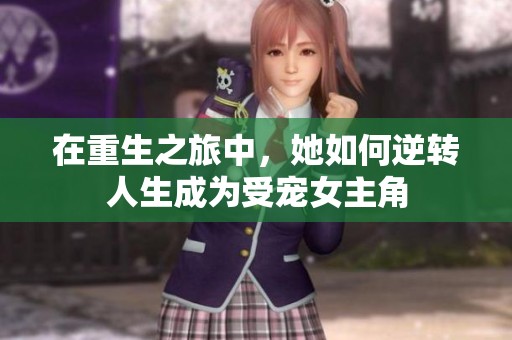 在重生之旅中，她如何逆转人生成为受宠女主角