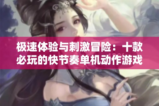 极速体验与刺激冒险：十款必玩的快节奏单机动作游戏推荐