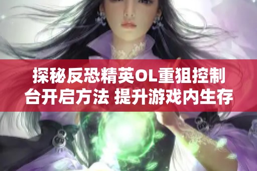 探秘反恐精英OL重狙控制台开启方法 提升游戏内生存能力的技巧解析