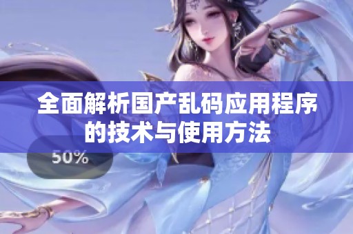 全面解析国产乱码应用程序的技术与使用方法