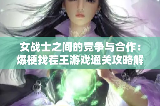 女战士之间的竞争与合作：爆梗找茬王游戏通关攻略解析