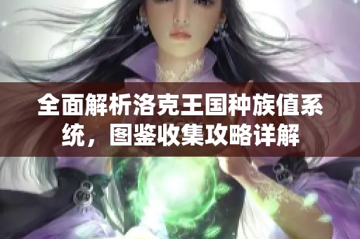 全面解析洛克王国种族值系统，图鉴收集攻略详解