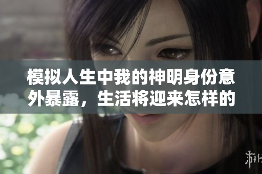 模拟人生中我的神明身份意外暴露，生活将迎来怎样的变化？