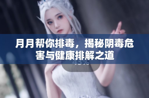 月月帮你排毒，揭秘阴毒危害与健康排解之道