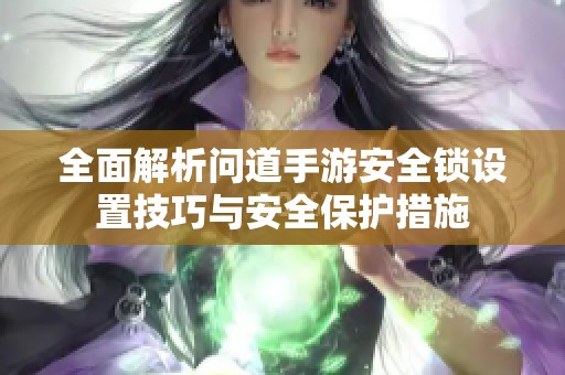 全面解析问道手游安全锁设置技巧与安全保护措施