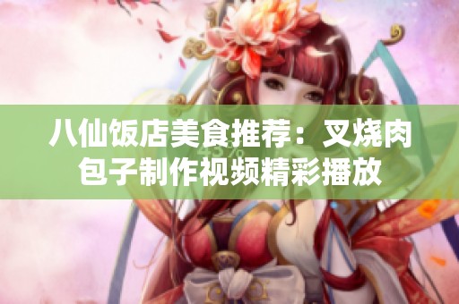 八仙饭店美食推荐：叉烧肉包子制作视频精彩播放