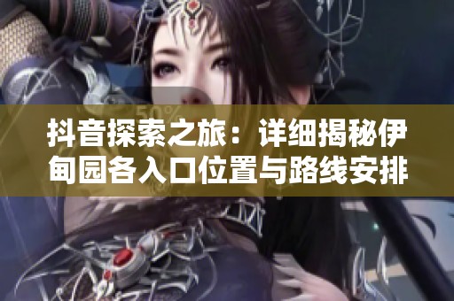 抖音探索之旅：详细揭秘伊甸园各入口位置与路线安排
