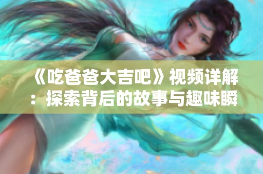 《吃爸爸大吉吧》视频详解：探索背后的故事与趣味瞬间