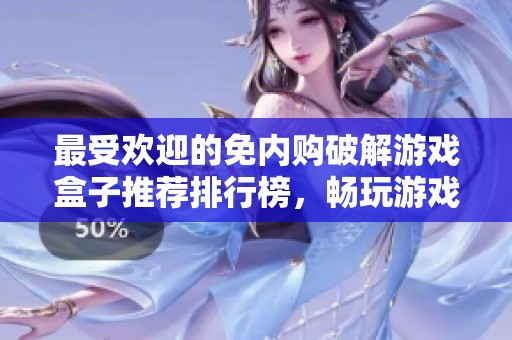 最受欢迎的免内购破解游戏盒子推荐排行榜，畅玩游戏无忧虑