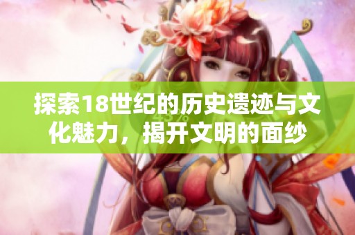 探索18世纪的历史遗迹与文化魅力，揭开文明的面纱