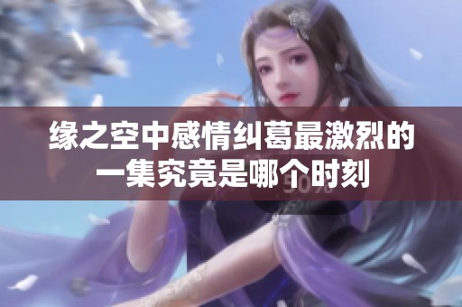 缘之空中感情纠葛最激烈的一集究竟是哪个时刻