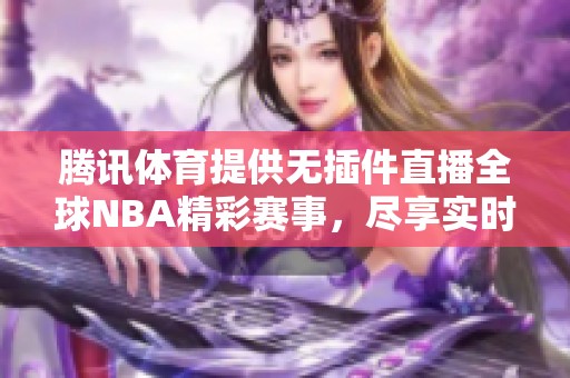 腾讯体育提供无插件直播全球NBA精彩赛事，尽享实时互动体验