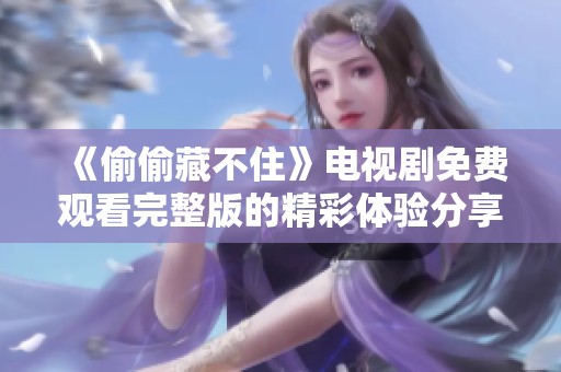 《偷偷藏不住》电视剧免费观看完整版的精彩体验分享