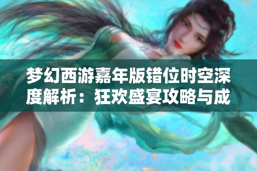 梦幻西游嘉年版错位时空深度解析：狂欢盛宴攻略与成就获取全攻略