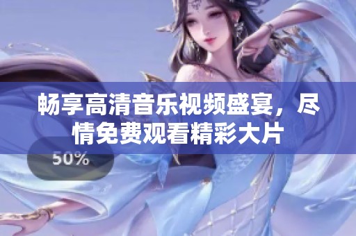 畅享高清音乐视频盛宴，尽情免费观看精彩大片