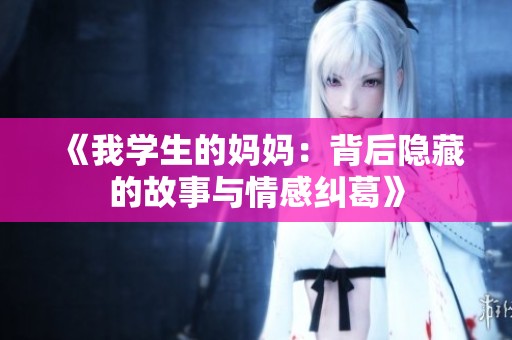 《我学生的妈妈:背后隐藏的故事与情感纠葛》 《我学生的妈妈:背后隐藏的故事与情感纠葛》