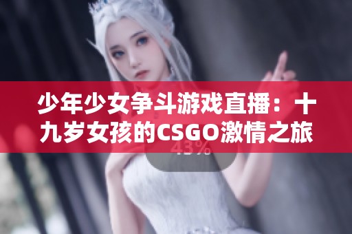 少年少女争斗游戏直播：十九岁女孩的CSGO激情之旅