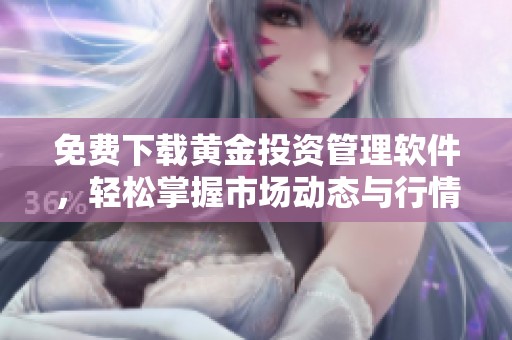 免费下载黄金投资管理软件，轻松掌握市场动态与行情分析