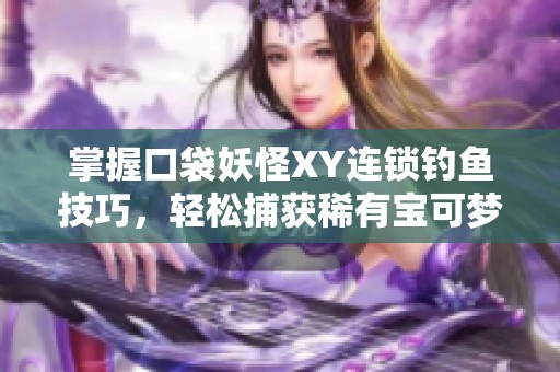 掌握口袋妖怪XY连锁钓鱼技巧，轻松捕获稀有宝可梦的方法揭秘