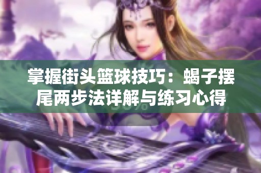 掌握街头篮球技巧：蝎子摆尾两步法详解与练习心得
