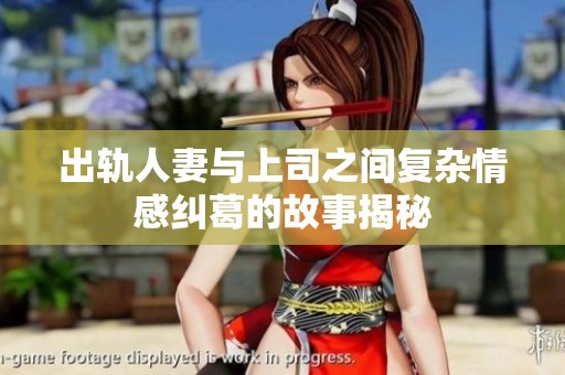 出轨人妻与上司之间复杂情感纠葛的故事揭秘