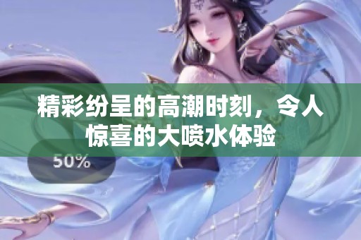精彩纷呈的高潮时刻，令人惊喜的大喷水体验