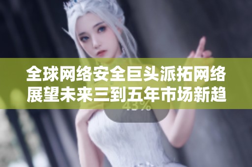 全球网络安全巨头派拓网络展望未来三到五年市场新趋势