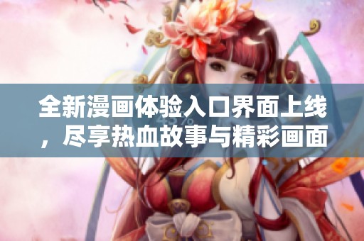 全新漫画体验入口界面上线，尽享热血故事与精彩画面
